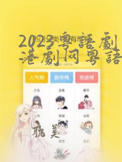 2023粤语剧港剧网粤语