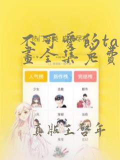 不可爱的ta漫画全集免费阅读下拉