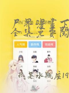 尸界漫画下拉式全集免费阅读全文