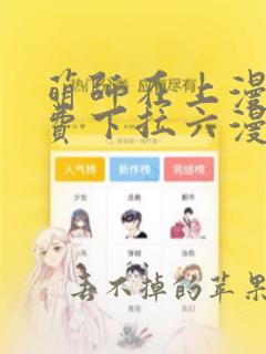 萌师在上漫画免费下拉六漫画