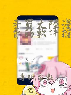 斗罗大陆漫画免费的软件推荐