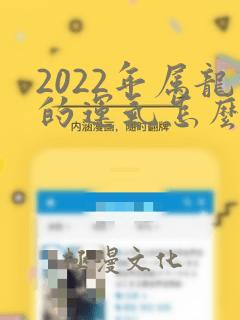 2022年属龙的运气怎么样财运怎么样