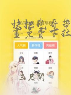 快把我哥带走漫画免费下拉式