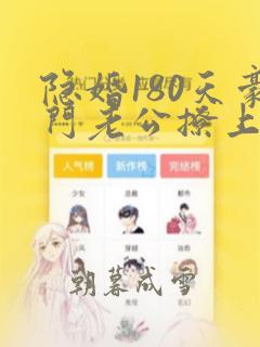 隐婚180天豪门老公撩上瘾