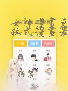 女神漫画免费下拉式漫画最新章节更新