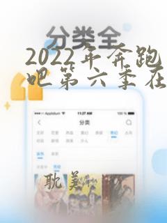 2022年奔跑吧第六季在线观看