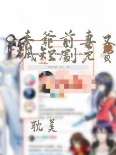 秦爷前妻又美又飒短剧免费观看全集