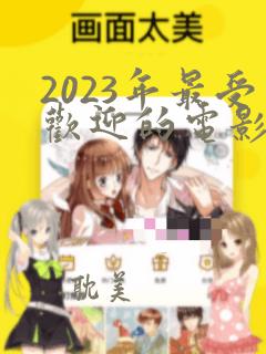 2023年最受欢迎的电影排行榜