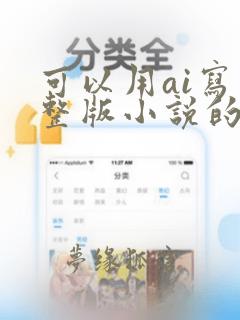 可以用ai写完整版小说的软件