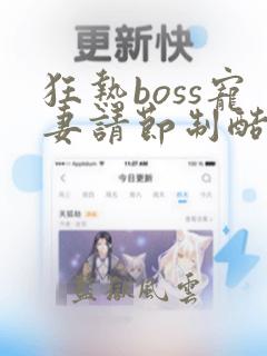 狂热boss宠妻请节制酷漫屋下拉式