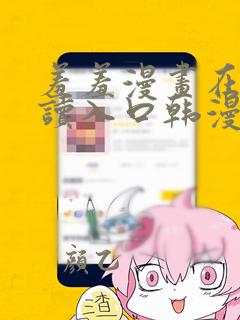 羞羞漫画在线阅读入口韩漫