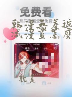 韩漫无羞遮无删减漫画怎么看