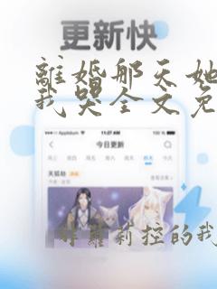 离婚那天她抱着我哭全文免费阅读