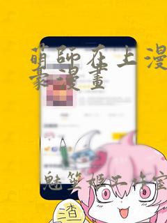 萌师在上漫画土豪漫画