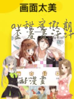 av甜蜜假期歪歪羞羞汗汗漫画