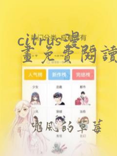 citrus漫画免费阅读在线观看下拉式