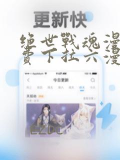 绝世战魂漫画免费下拉六漫画