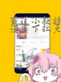 霸道小叔请轻撩漫画下拉免费