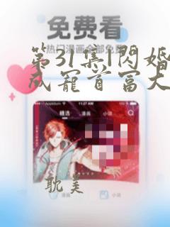 第31集|闪婚成宠首富大佬爱上我