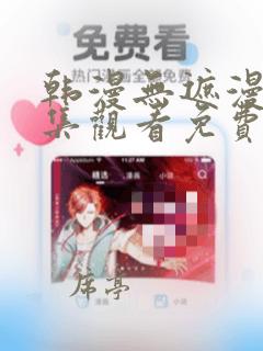 韩漫无遮漫画全集观看免费网站