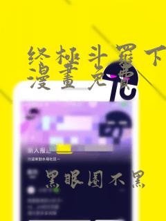 终极斗罗下拉式漫画免费