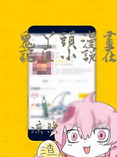 鬼丫头漫画幽冥诡匠小说在线阅读