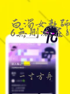 白浊女教师1～6无删减在线阅读