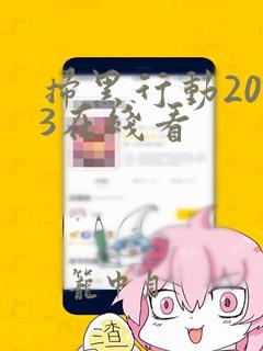 扫黑行动2023在线看