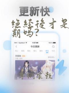 绝经后才是更年期吗?