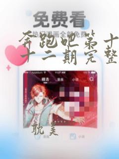 奔跑吧第十季第十二期完整版