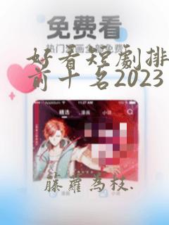 好看短剧排行榜前十名2023