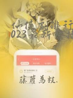 仙侠剧排行榜2023最新热播剧