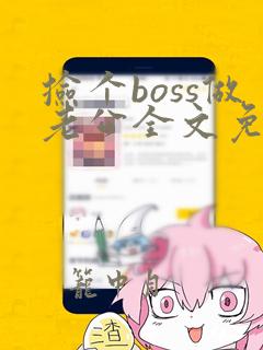 捡个boss做老公全文免费阅读全文