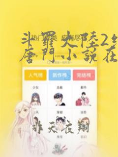 斗罗大陆2绝世唐门小说在线阅读[无弹窗]