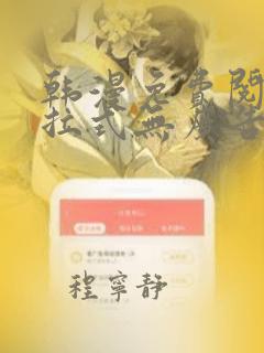 韩漫免费阅读下拉式无广告