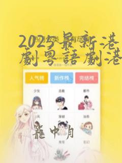 2025最新港剧粤语剧港剧网