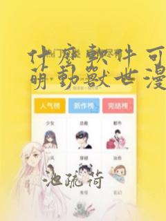 什么软件可以看萌动兽世漫画免费