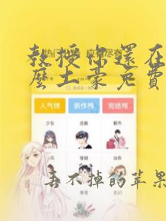 教授你还在等什么土豪免费漫画阅读