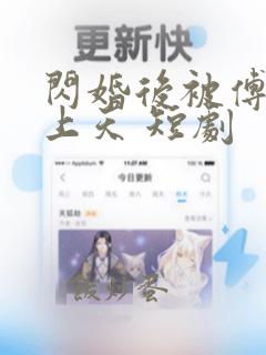 闪婚后被傅爷宠上天 短剧