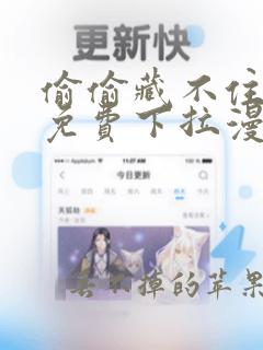 偷偷藏不住漫画免费下拉漫画