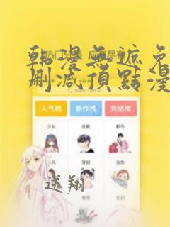 韩漫无遮免费无删减顶点漫画