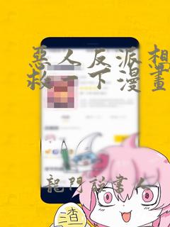 恶人反派想要抢救一下漫画免费阅读下拉式