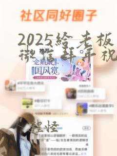 2025给老板微信拜年祝福语