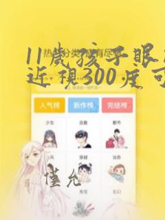 11岁孩子眼睛近视300度可以恢复吗