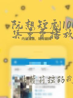 阮想短剧100集免费播放