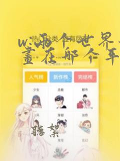 w:两个世界漫画在哪个平台看