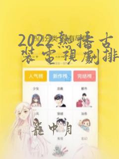 2022热播古装电视剧排行榜前十名