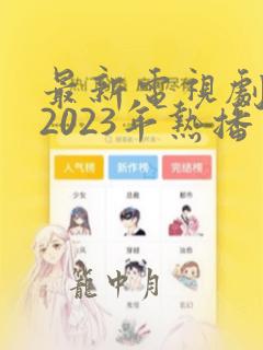 最新电视剧推荐2023年热播