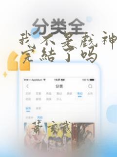 我不是戏神小说完结了吗