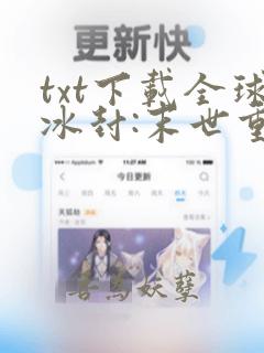 txt下载全球冰封:末世重生,我疯狂囤物资